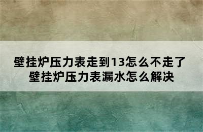 壁挂炉压力表走到13怎么不走了 壁挂炉压力表漏水怎么解决